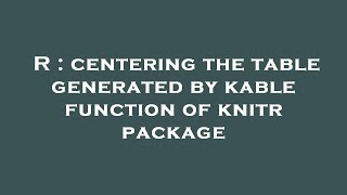 R : centering the table generated by kable function of knitr package