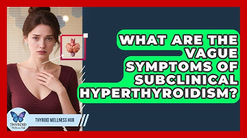 What Are The Vague Symptoms Of Subclinical Hyperthyroidism? - Thyroid Wellness Hub