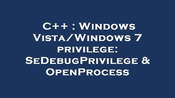 C++ : Windows Vista/Windows 7 privilege: SeDebugPrivilege & OpenProcess