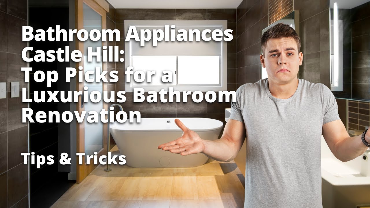 Bathroom Appliances Castle Hill: Top Picks for a Luxurious Bathroom Renovation