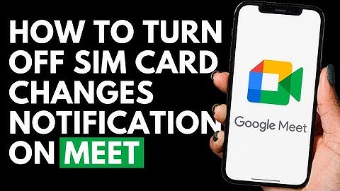 How To Turn Off Sim Card Changes Notification on Google Meet