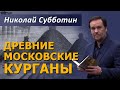 Москва построена на древних курганах. Николай Субботин