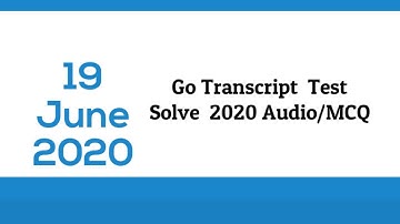 Go Transcription Test Answers Audio and Quiz 19 June 2020 #Go Transcript