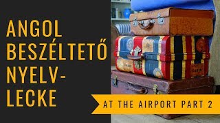 Angol nyelvtanfolyam újrakezdőknek: Beszéltető gyakorlatok - At the airport Part 2