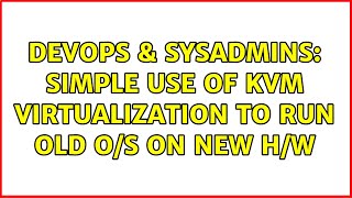 Famous DevOps & SysAdmins: Simple use of KVM virtualization to run old O/S on new H/W (2 Solutions!!) Wealth