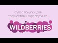 Покупки для творчества и скрапбукинга с Wildberries.