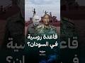 تفاصيل العرض السوداني لروسيا بإنشاء أول قاعدة بحرية في أفريقيا 
