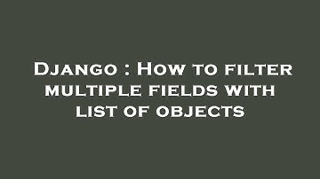 Django : How to filter multiple fields with list of objects