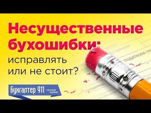 Несущественные ошибки бухгалтера: Исправлять или не стоит? Видеоурок от журнала Бухгалтер911