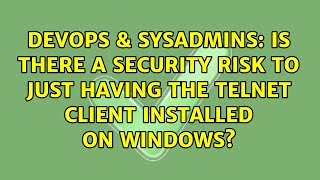Famous DevOps & SysAdmins: Is there a security risk to just having the telnet client installed on Windows? Wealth