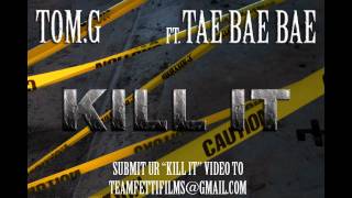 TOM. G - KILL IT FT. TAE BAE BAE (DO YO DANCE TO DIS BUT KILL DAT SHIT)