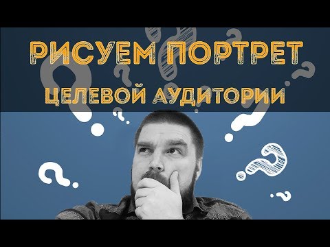 Как составить портрет целевой аудитории: САМЫЙ ПРОСТОЙ СПОСОБ! Просто о сложном