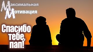 СПАСИБО ТЕБЕ, ПАПА! Максимальная мотивация.