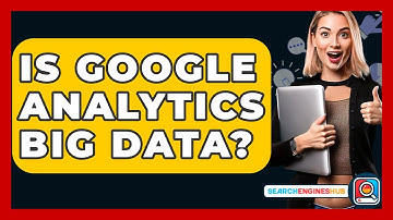 Is Google Analytics Big Data? - SearchEnginesHub.com