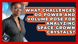 What Challenges Do Power And Volume Pose For Analyzing Space-grown Crystals? - All About Astronauts