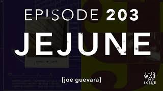 Ep. 203: Jejune w/ Joe Guevara