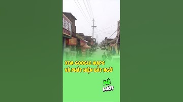 Xem google maps và phát hiện bất ngờ | Mê Lướt