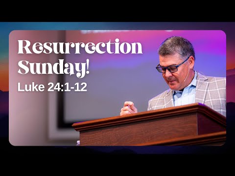 Resurrection Sunday! | March 31, 2024 | Luke 24:1-12