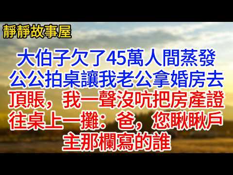 大伯子欠了45萬人間蒸發，公公拍桌讓我老公拿婚房去頂賬，我一聲沒吭把房產證往桌上一攤：爸，您瞅瞅戶主那欄寫的誰