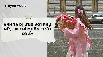 Truyện Audio | Anh Ta Dị Ứng Với Phụ Nữ, Lại Chỉ Muốn Cưới Cô Ấy (Full) | Nguyệt Hoa Vy