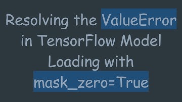 Resolving the ValueError in TensorFlow Model Loading with mask_zero=True