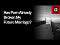 Has Porn Already Broken My Future Marriage? // Ask Pastor John