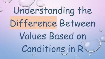 Understanding the Difference Between Values Based on Conditions in R