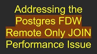 Addressing the Postgres FDW Remote Only JOIN Performance Issue