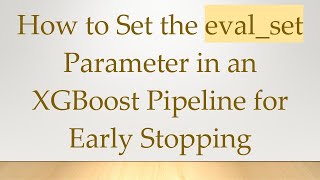 How to Set the eval_set Parameter in an XGBoost Pipeline for Early Stopping