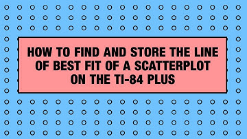 How to Find and Store the Line of Best Fit of a Scatterplot on the TI-84 Plus Graphing Calculator