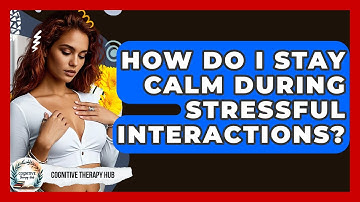 How Do I Stay Calm During Stressful Interactions? - Cognitive Therapy Hub