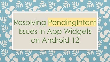 Resolving PendingIntent Issues in App Widgets on Android 12