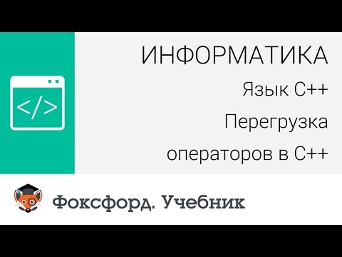 Информатика. Язык С++: Перегрузка операторов в С++. Центр онлайн-обучения «Фоксфорд»