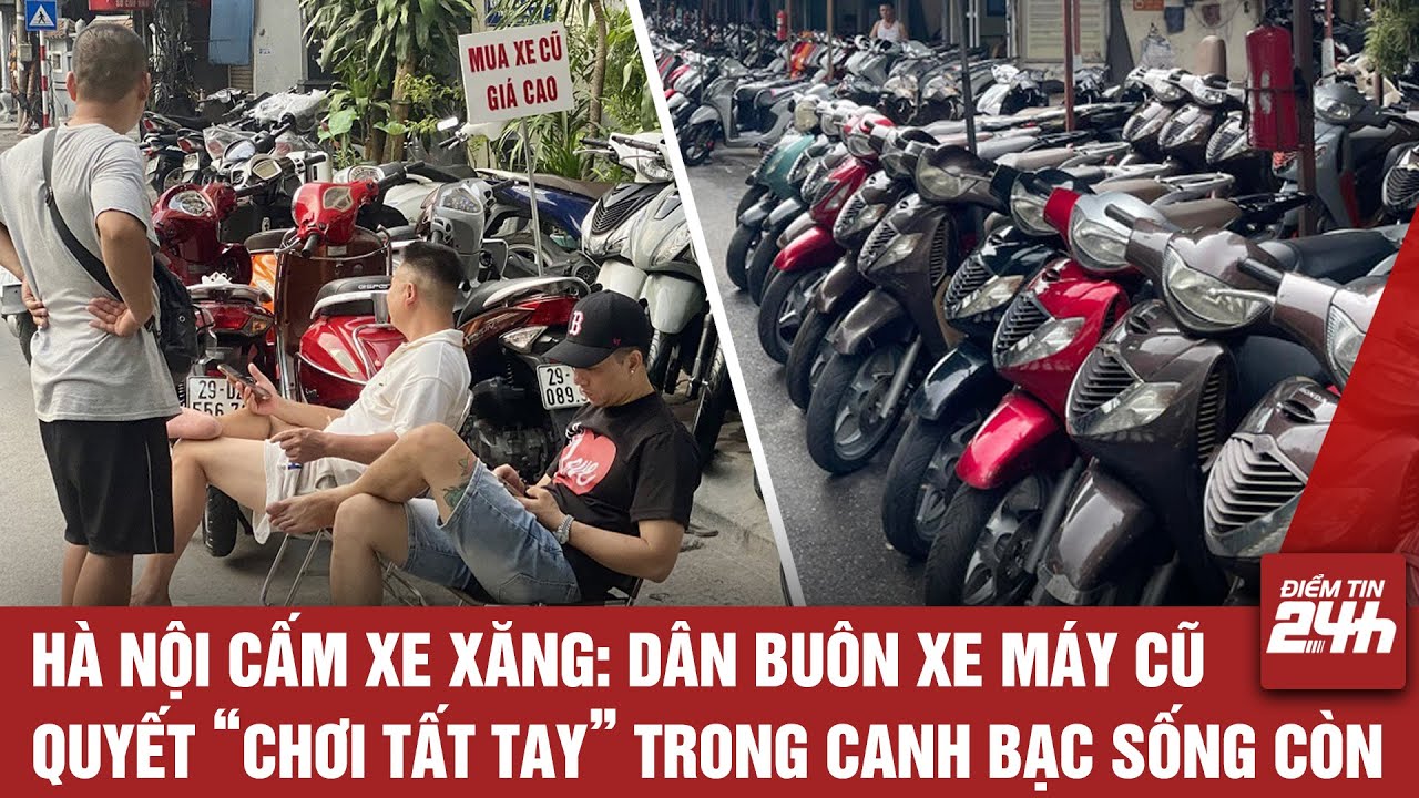 HÀ NỘI CẤM XE XĂNG: DÂN BUÔN XE MÁY CŨ QUYẾT “CHƠI TẤT TAY” TRONG CANH BẠC SỐNG CÒN