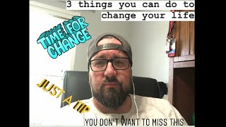 Three Things You Can Do To Change Your Life