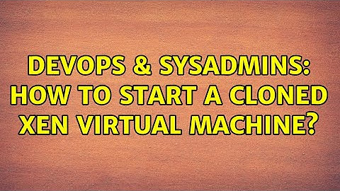 DevOps & SysAdmins: How to start a cloned xen virtual machine?
