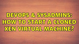 DevOps & SysAdmins: How to start a cloned xen virtual machine?