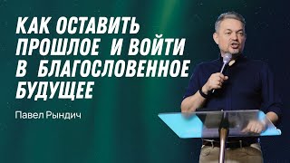 Павел Рындич - "Как оставить прошлое и войти в благословенное будущее"