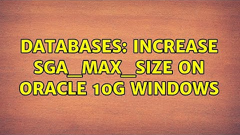 Databases: Increase sga_max_size on Oracle 10g Windows