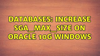Databases: Increase sga_max_size on Oracle 10g Windows