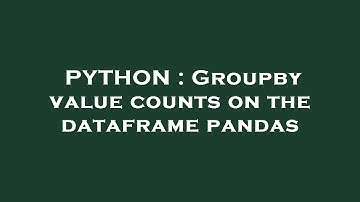PYTHON : Groupby value counts on the dataframe pandas