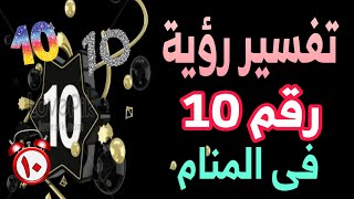 تفسير رؤية رقم 10 فى المنام | ما معنى رؤية رقم ١٠ فى الحلم