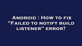 Android : How to fix Failed to notify build listener error