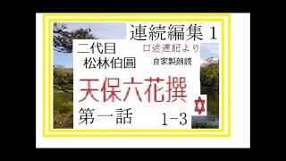 【朗読,解説,】連続編集１,「天保六花撰,,第一話」,二代目,松林伯圓,　作,口述速記より,※研究鑑賞・口承文芸,※朗読,解説,by,イグサ