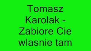 ToMasz karolak - Zabiore Cie Własnie Tam