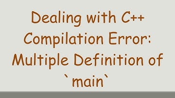 Dealing with C++ Compilation Error: Multiple Definition of main