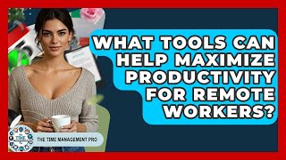 What Tools Can Help Maximize Productivity for Remote Workers? | The Time Management Pro