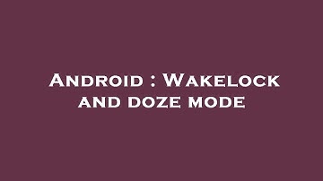 Android : Wakelock and doze mode