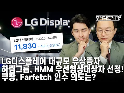 [한국시황] LG디스플레이 대규모 유상증자. 하림그룹, HMM 우선협상대상자 선정! 쿠팡, Farfetch 인수 의도는?