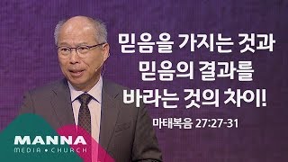 만나교회[10시] 믿음을 가지는 것과 믿음의 결과를 바라는 것의 차이! / 김병삼 목사